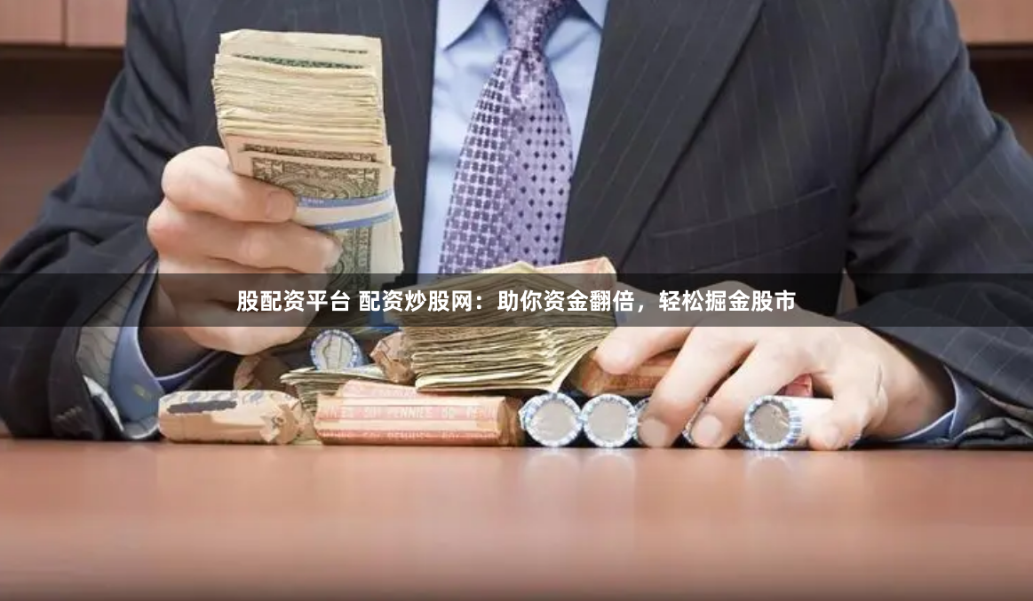 股配资平台 配资炒股网：助你资金翻倍，轻松掘金股市