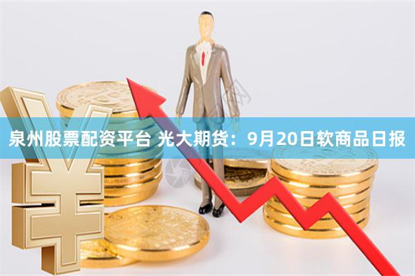 泉州股票配资平台 光大期货：9月20日软商品日报