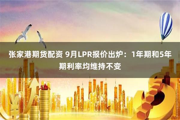 张家港期货配资 9月LPR报价出炉：1年期和5年期利率均维持不变