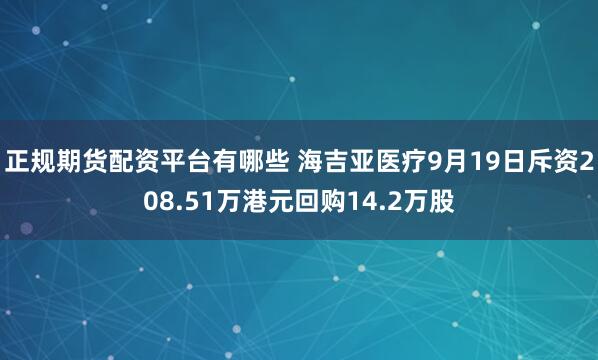 正规期货配资平台有哪些 海吉亚医疗9月19日斥资208.51万港元回购14.2万股