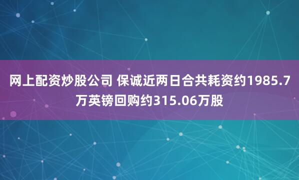 网上配资炒股公司 保诚近两日合共耗资约1985.7万英镑回购约315.06万股