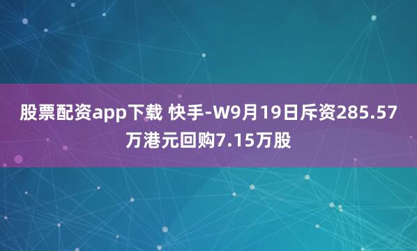 股票配资app下载 快手-W9月19日斥资285.57万港元回购7.15万股