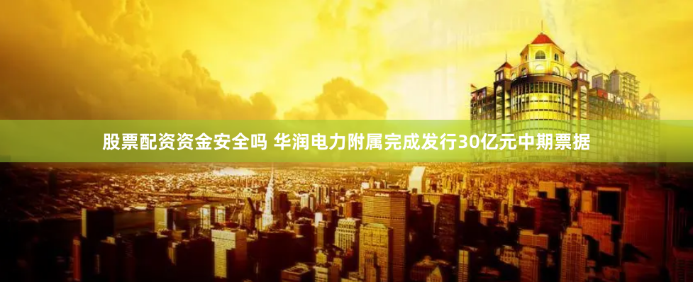 股票配资资金安全吗 华润电力附属完成发行30亿元中期票据