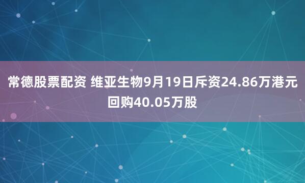 常德股票配资 维亚生物9月19日斥资24.86万港元回购40.05万股