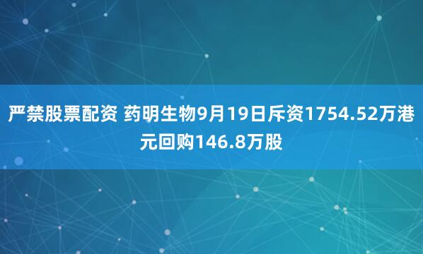 严禁股票配资 药明生物9月19日斥资1754.52万港元回购146.8万股