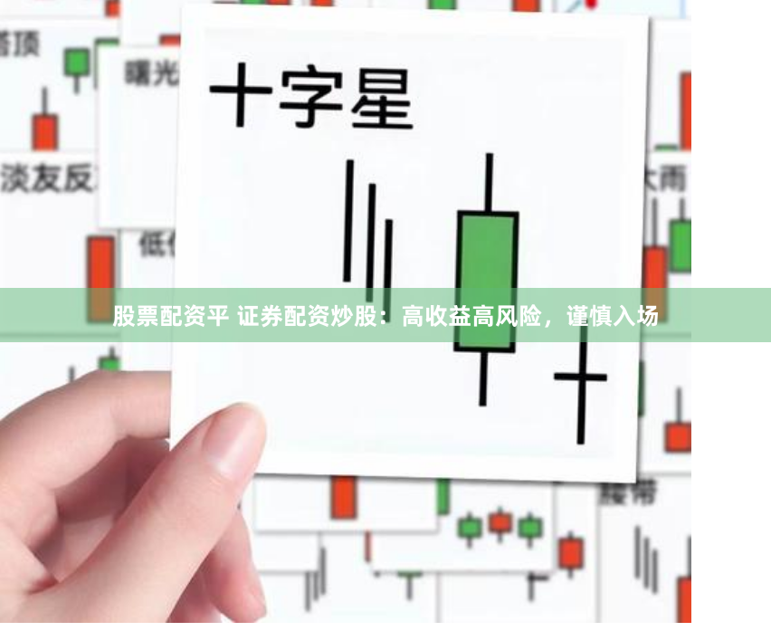 股票配资平 证券配资炒股：高收益高风险，谨慎入场