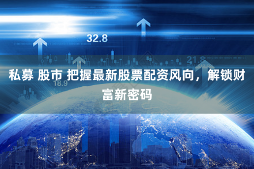 私募 股市 把握最新股票配资风向，解锁财富新密码