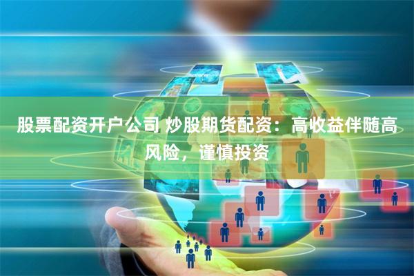 股票配资开户公司 炒股期货配资：高收益伴随高风险，谨慎投资