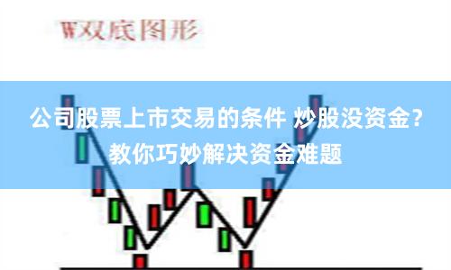 公司股票上市交易的条件 炒股没资金?教你巧妙解决资金难题