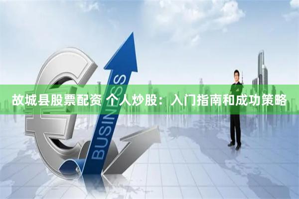故城县股票配资 个人炒股：入门指南和成功策略