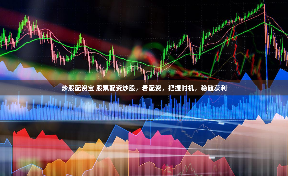 炒股配资宝 股票配资炒股，看配资，把握时机，稳健获利