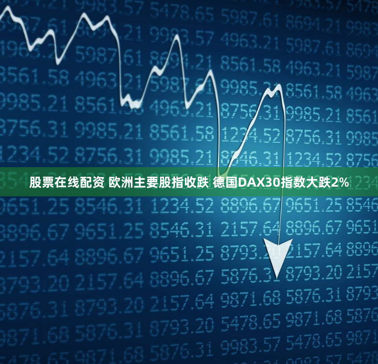 股票在线配资 欧洲主要股指收跌 德国DAX30指数大跌2%