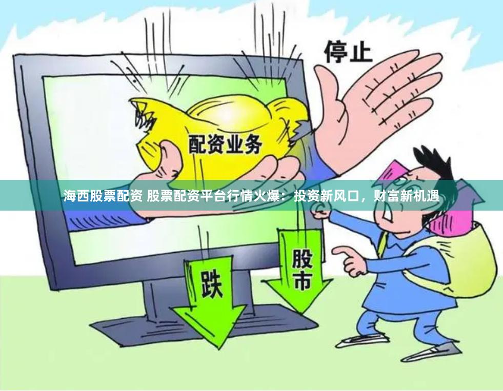 海西股票配资 股票配资平台行情火爆：投资新风口，财富新机遇