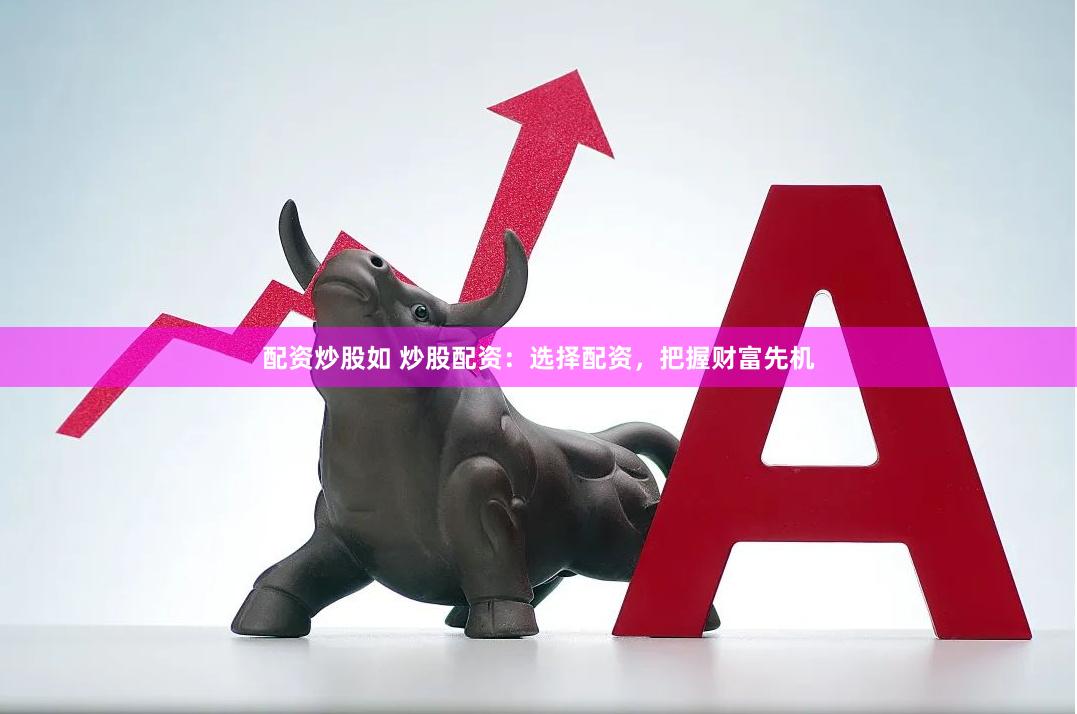 配资炒股如 炒股配资：选择配资，把握财富先机