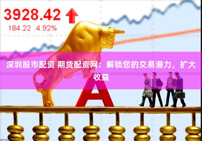 深圳股市配资 期货配资网：解锁您的交易潜力，扩大收益