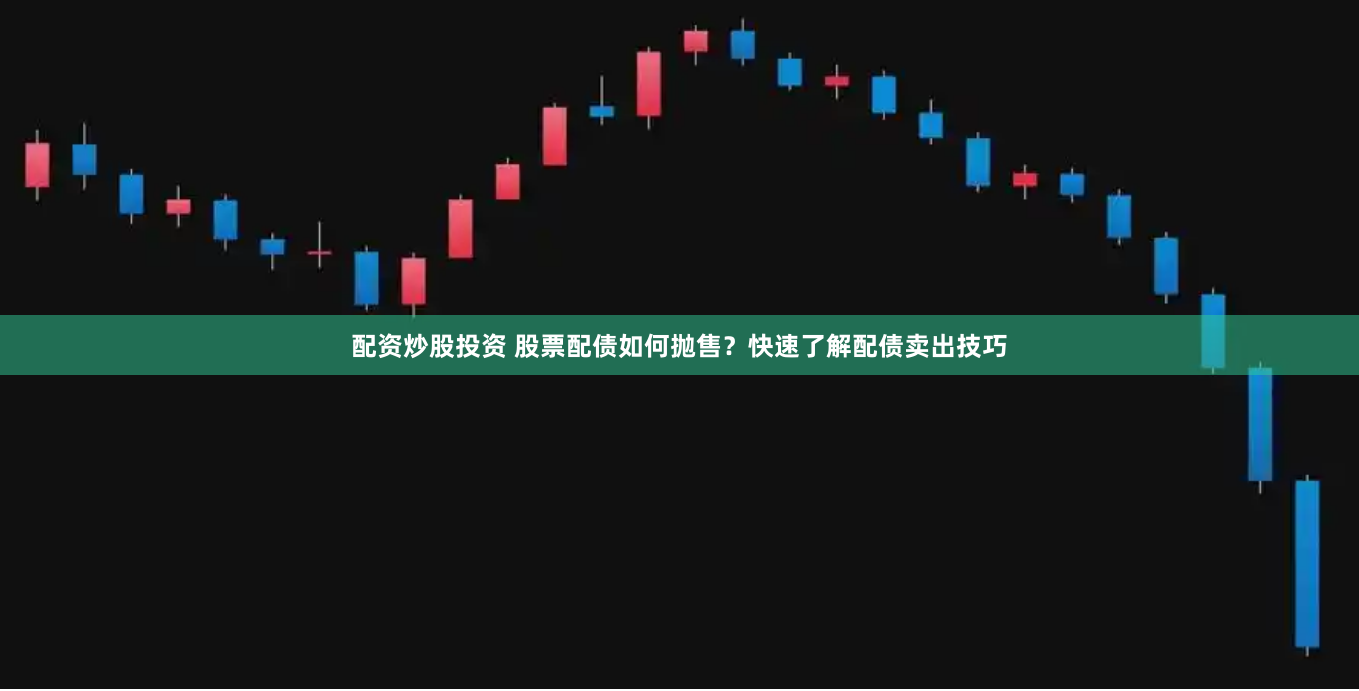 配资炒股投资 股票配债如何抛售？快速了解配债卖出技巧