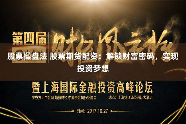 股票操盘法 股票期货配资：解锁财富密码，实现投资梦想