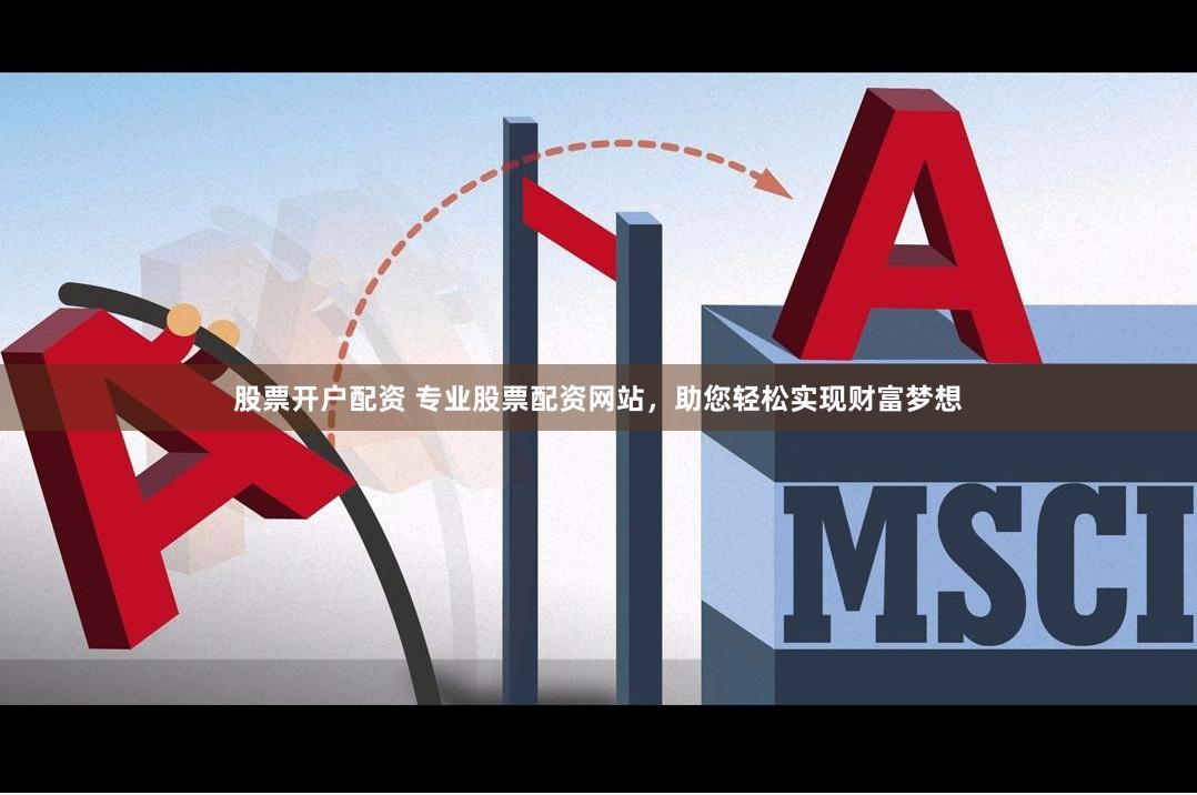 股票开户配资 专业股票配资网站，助您轻松实现财富梦想