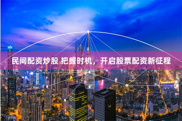 民间配资炒股 把握时机，开启股票配资新征程