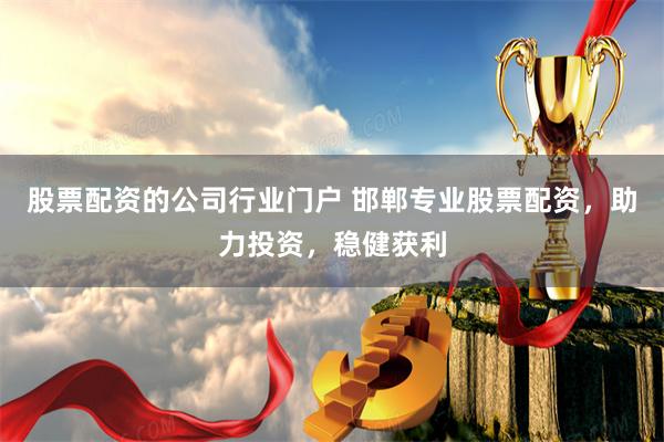 股票配资的公司行业门户 邯郸专业股票配资，助力投资，稳健获利