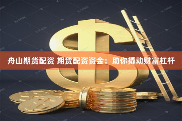 舟山期货配资 期货配资资金：助你撬动财富杠杆