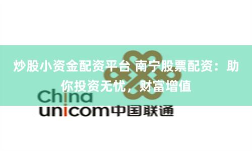 炒股小资金配资平台 南宁股票配资：助你投资无忧，财富增值