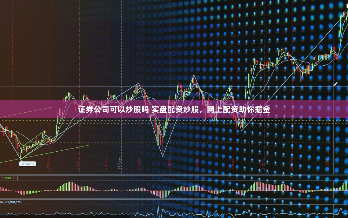 证券公司可以炒股吗 实盘配资炒股，网上配资助你掘金