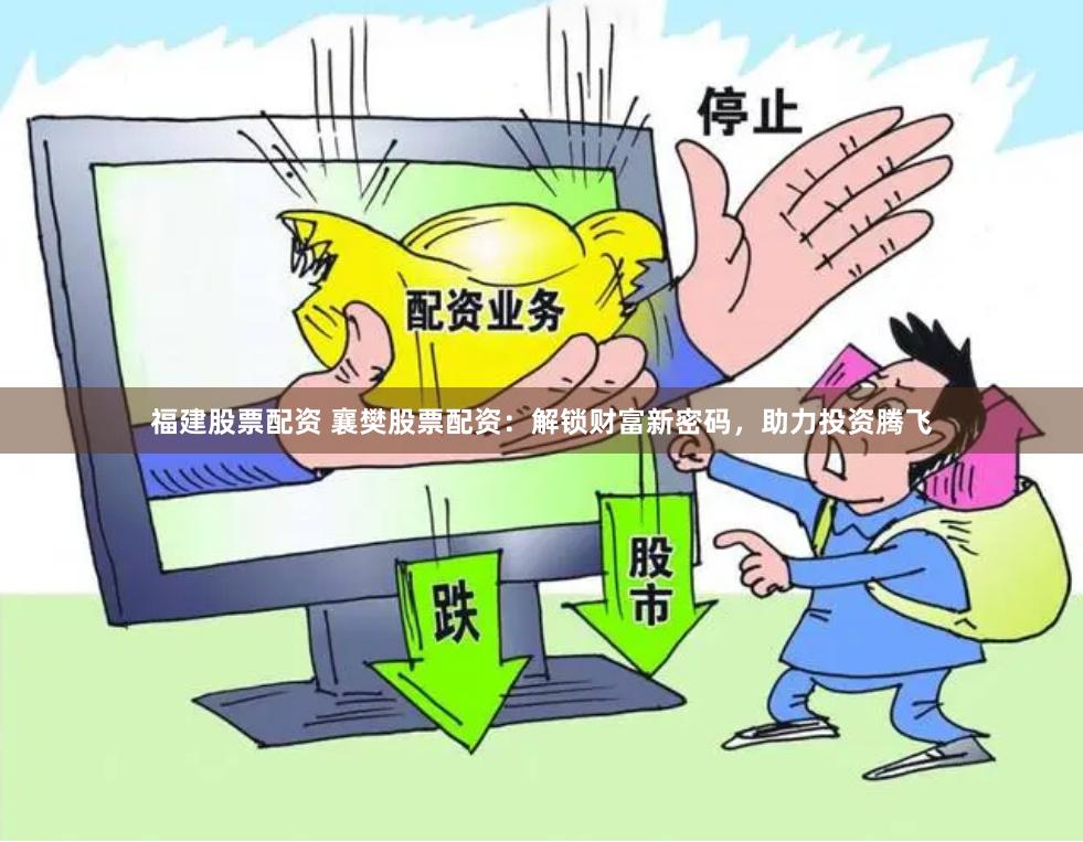 福建股票配资 襄樊股票配资：解锁财富新密码，助力投资腾飞
