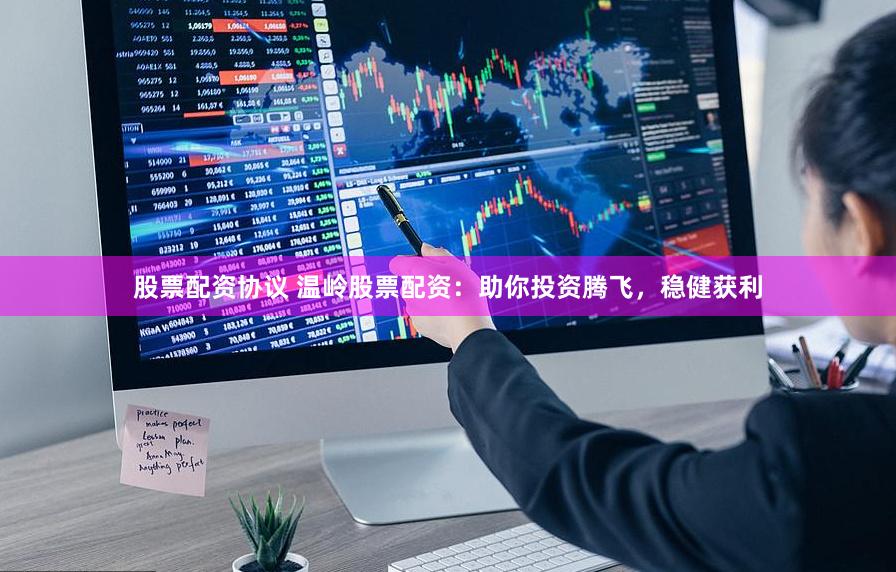 股票配资协议 温岭股票配资：助你投资腾飞，稳健获利