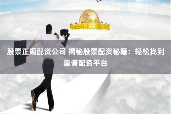 股票正规配资公司 揭秘股票配资秘籍：轻松找到靠谱配资平台