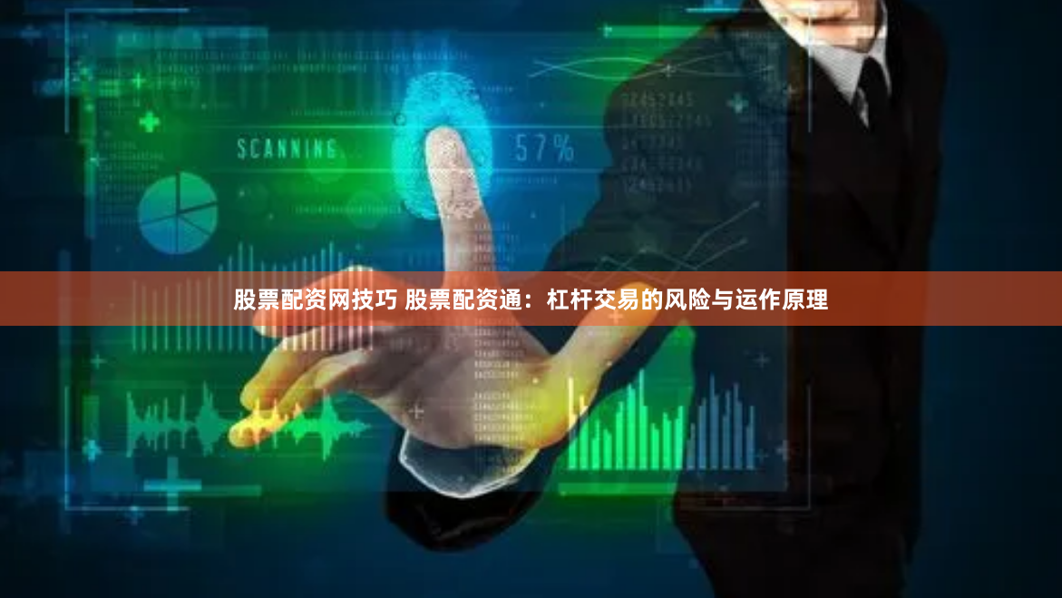 股票配资网技巧 股票配资通：杠杆交易的风险与运作原理