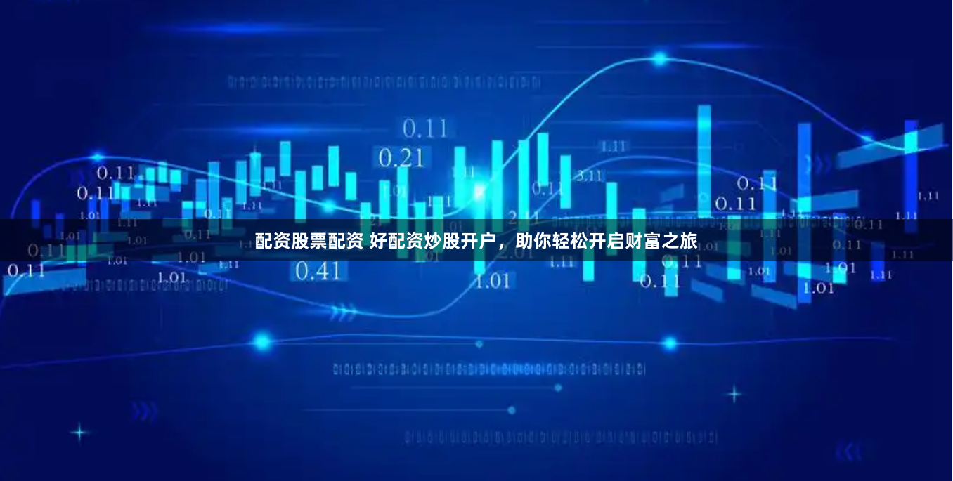 配资股票配资 好配资炒股开户，助你轻松开启财富之旅