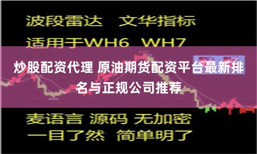 炒股配资代理 原油期货配资平台最新排名与正规公司推荐