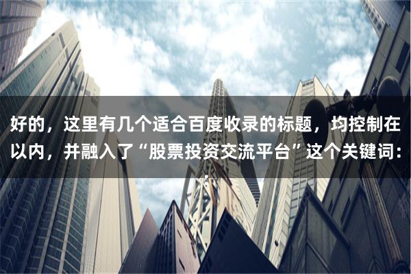 好的,这里有几个适合百度收录的标题,均控制在以内,并融入了“股票投资交流平台”这个关键词: