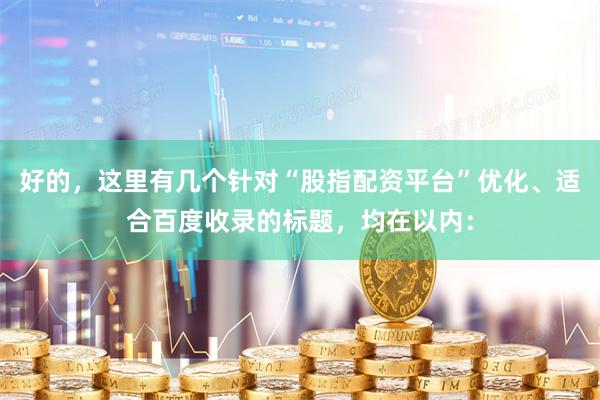 好的，这里有几个针对“股指配资平台”优化、适合百度收录的标题，均在以内：