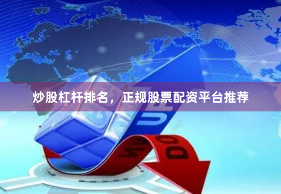炒股杠杆排名，正规股票配资平台推荐