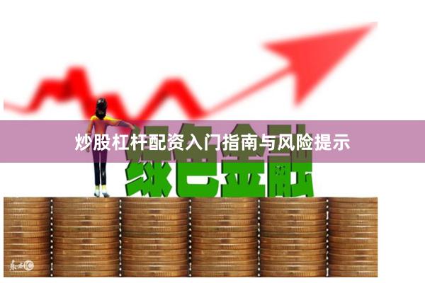 炒股杠杆配资入门指南与风险提示
