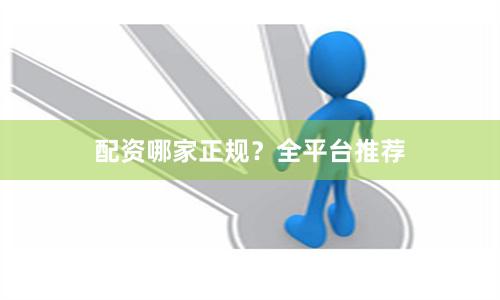配资哪家正规？全平台推荐