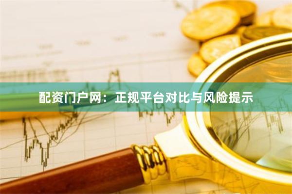 配资门户网：正规平台对比与风险提示