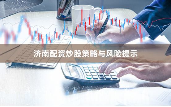 济南配资炒股策略与风险提示