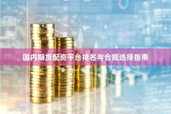 国内期货配资平台排名与合规选择指南