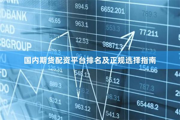 国内期货配资平台排名及正规选择指南