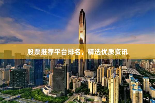 股票推荐平台排名，精选优质资讯