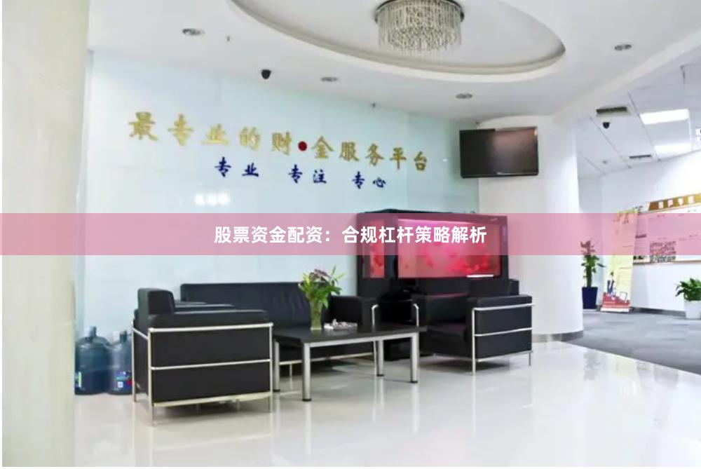 股票资金配资：合规杠杆策略解析