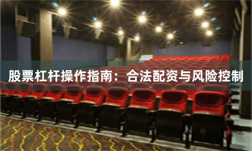 股票杠杆操作指南：合法配资与风险控制