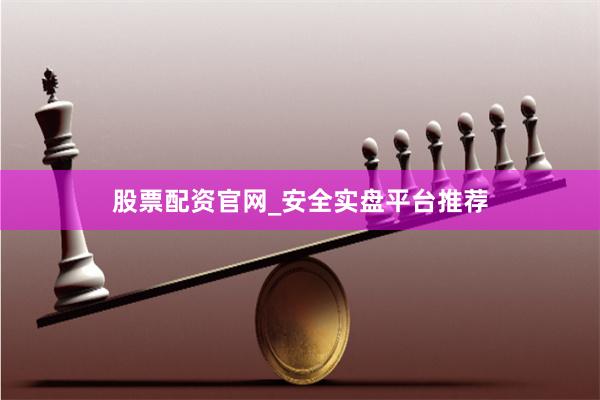 股票配资官网_安全实盘平台推荐