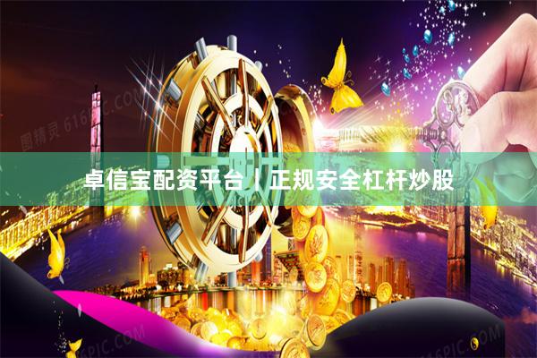 卓信宝配资平台｜正规安全杠杆炒股