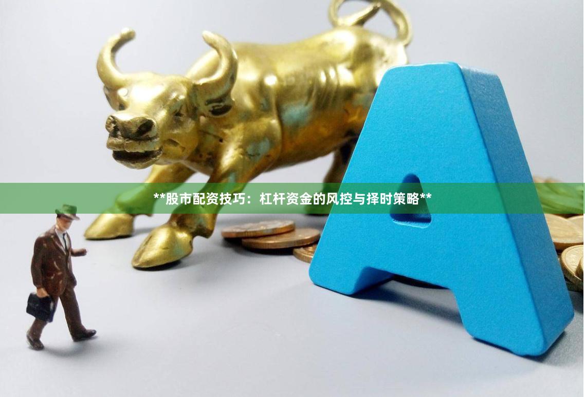 **股市配资技巧：杠杆资金的风控与择时策略**