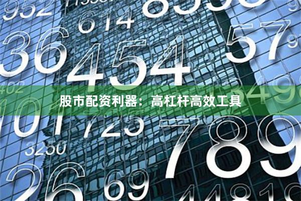 股市配资利器：高杠杆高效工具