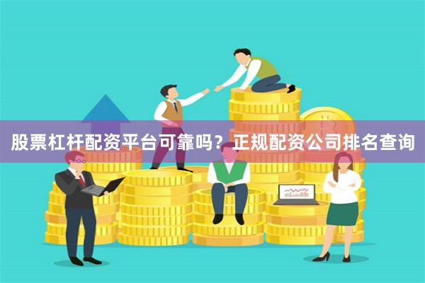 股票杠杆配资平台可靠吗？正规配资公司排名查询